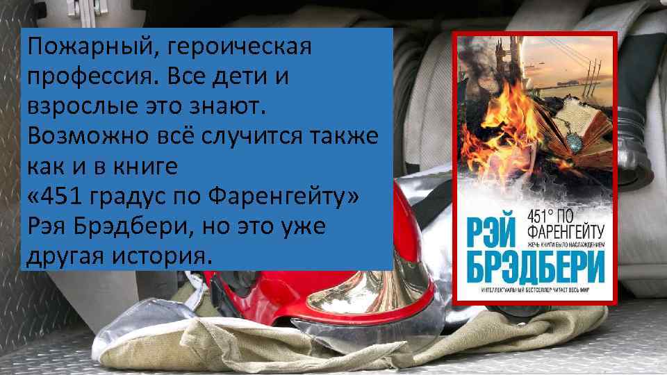 Пожарный, героическая профессия. Все дети и взрослые это знают. Возможно всё случится также как