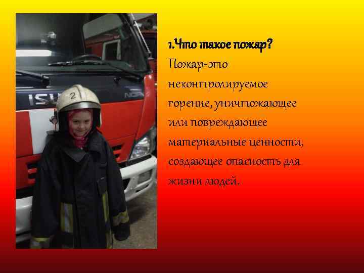 1. Что такое пожар? Пожар-это неконтролируемое горение, уничтожающее или повреждающее материальные ценности, создающее опасность