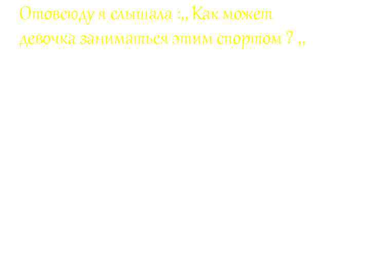 Отовсюду я слышала : , , Как может девочка заниматься этим спортом ? ,