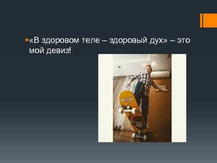 § «В здоровом теле – здоровый дух» – это мой девиз! 