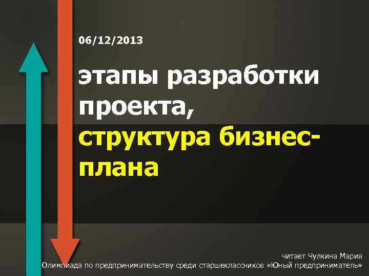 06/12/2013 этапы разработки проекта, структура бизнесплана читает Чулкина Мария Олимпиада по предпринимательству среди старшеклассников