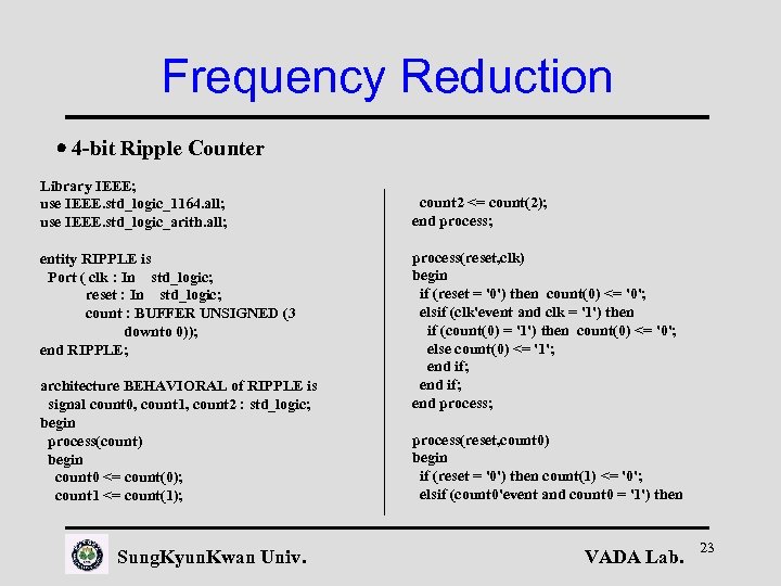 Frequency Reduction 4 -bit Ripple Counter Library IEEE; use IEEE. std_logic_1164. all; use IEEE.