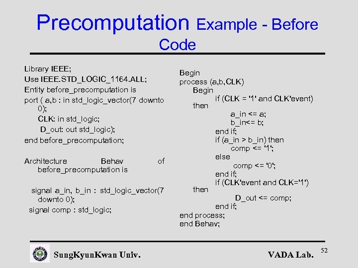 Precomputation Example - Before Code Library IEEE; Use IEEE. STD_LOGIC_1164. ALL; Entity before_precomputation is