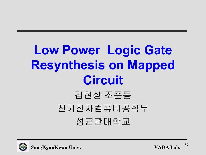 Low Power Logic Gate Resynthesis on Mapped Circuit 김현상 조준동 전기전자컴퓨터공학부 성균관대학교 Sung. Kyun.