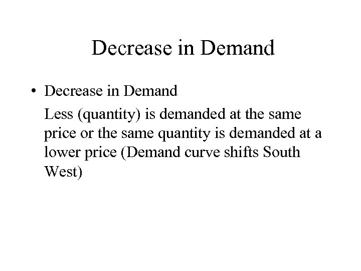 Decrease in Demand • Decrease in Demand Less (quantity) is demanded at the same