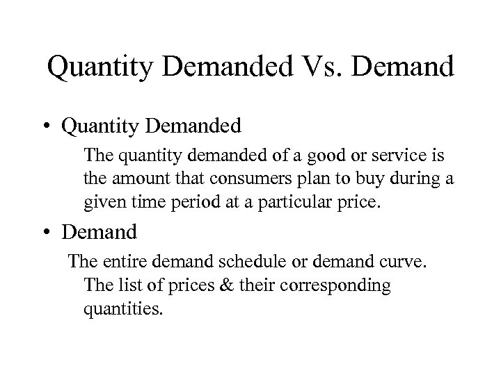 Quantity Demanded Vs. Demand • Quantity Demanded The quantity demanded of a good or