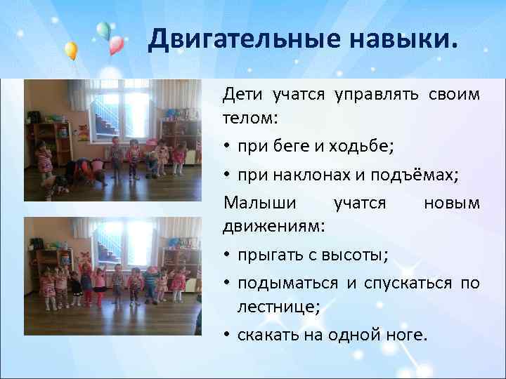 Двигательные навыки. Дети учатся управлять своим телом: • при беге и ходьбе; • при