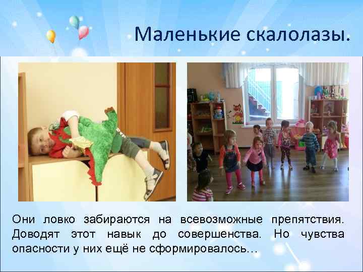 Маленькие скалолазы. Они ловко забираются на всевозможные препятствия. Доводят этот навык до совершенства. Но