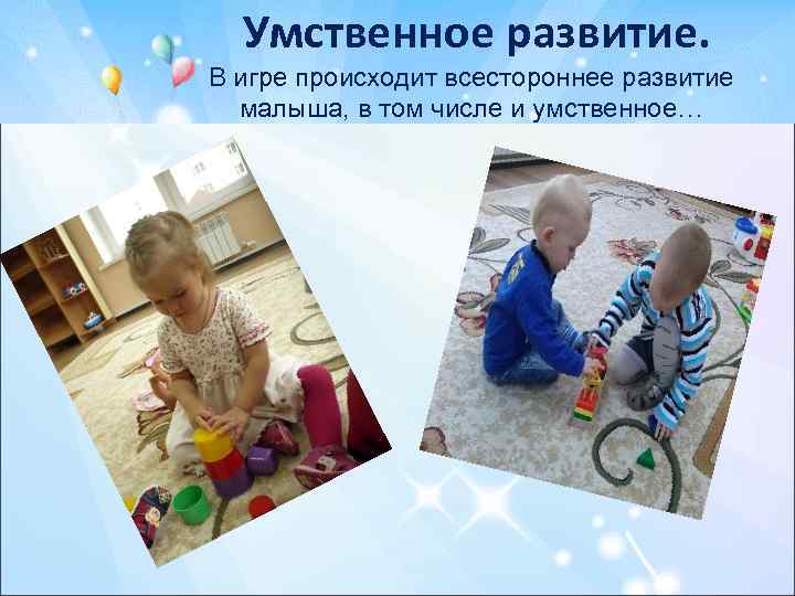 Умственное развитие. В игре происходит всестороннее развитие малыша, в том числе и умственное… 