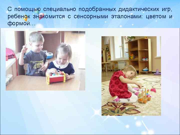 С помощью специально подобранных дидактических игр, ребенок знакомится с сенсорными эталонами: цветом и формой…