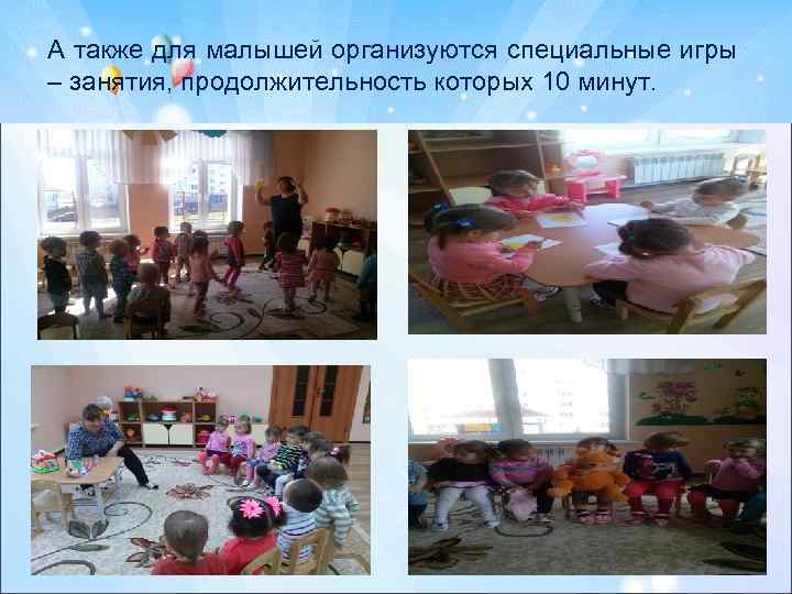 А также для малышей организуются специальные игры – занятия, продолжительность которых 10 минут. 