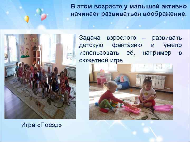 В этом возрасте у малышей активно начинает развиваться воображение. Задача взрослого – развивать детскую
