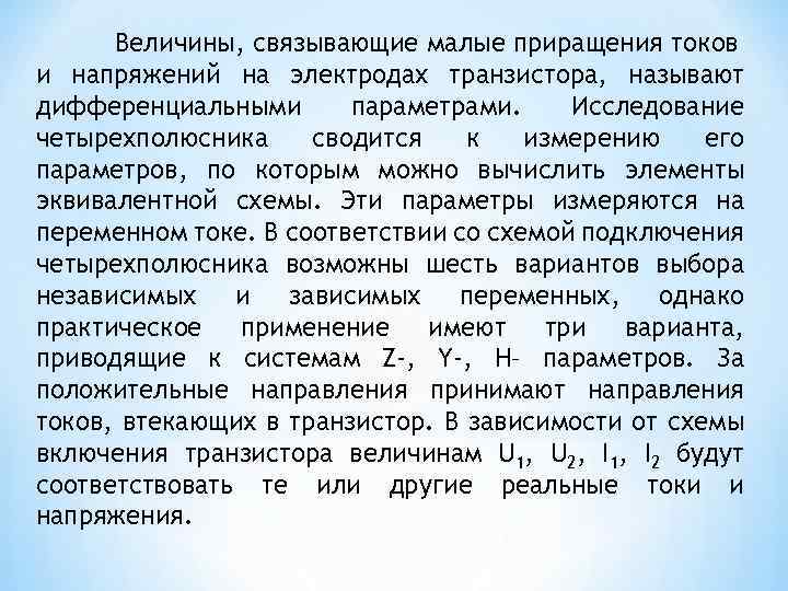 Величины, связывающие малые приращения токов и напряжений на электродах транзистора, называют дифференциальными параметрами. Исследование