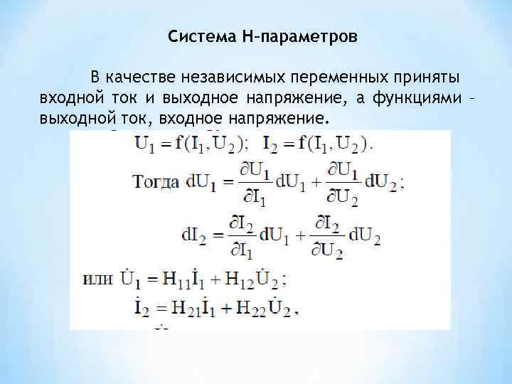 Система H–параметров В качестве независимых переменных приняты входной ток и выходное напряжение, а функциями