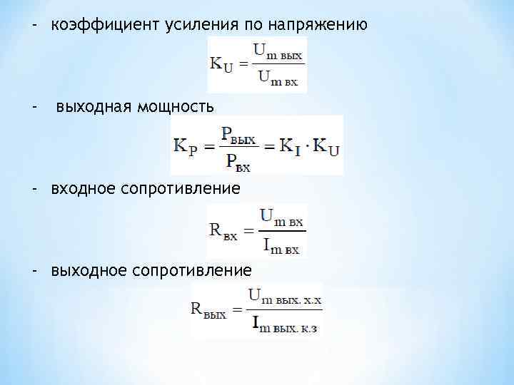 - коэффициент усиления по напряжению - выходная мощность - входное сопротивление - выходное сопротивление