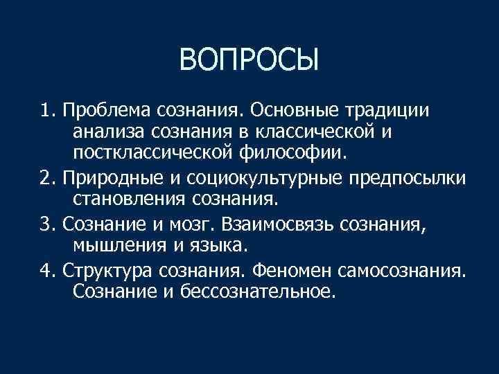 ВОПРОСЫ 1. Проблема сознания. Основные традиции анализа сознания в классической и постклассической философии. 2.