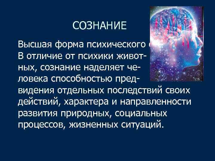  СОЗНАНИЕ Высшая форма психического отражения. В отличие от психики животных, сознание наделяет человека