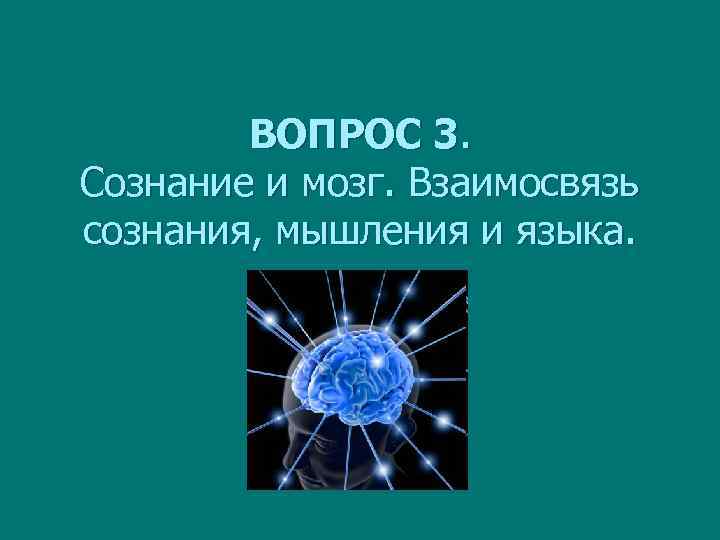 ВОПРОС 3. Сознание и мозг. Взаимосвязь сознания, мышления и языка. 