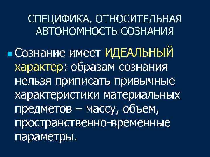СПЕЦИФИКА, ОТНОСИТЕЛЬНАЯ АВТОНОМНОСТЬ СОЗНАНИЯ n Сознание имеет ИДЕАЛЬНЫЙ характер: образам сознания нельзя приписать привычные