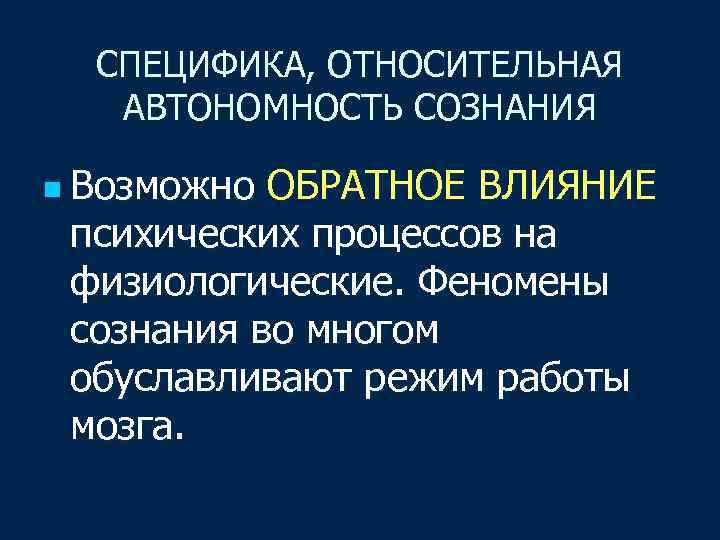 СПЕЦИФИКА, ОТНОСИТЕЛЬНАЯ АВТОНОМНОСТЬ СОЗНАНИЯ n Возможно ОБРАТНОЕ ВЛИЯНИЕ психических процессов на физиологические. Феномены сознания