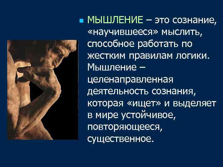 n МЫШЛЕНИЕ – это сознание, «научившееся» мыслить, способное работать по жестким правилам логики. Мышление