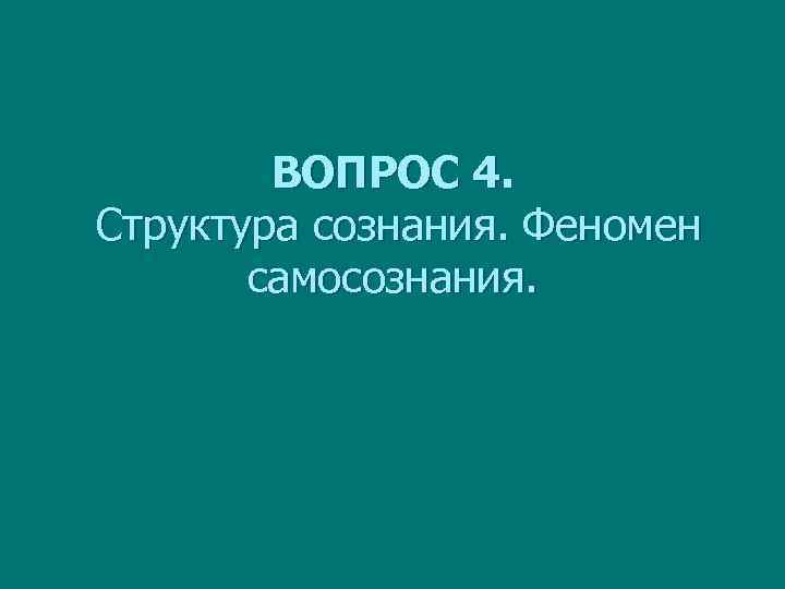 ВОПРОС 4. Структура сознания. Феномен самосознания. 