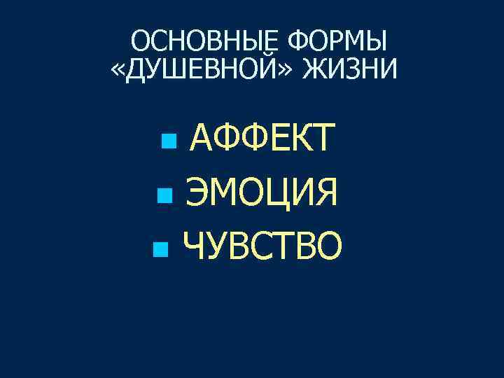  ОСНОВНЫЕ ФОРМЫ «ДУШЕВНОЙ» ЖИЗНИ n АФФЕКТ n ЭМОЦИЯ n ЧУВСТВО 