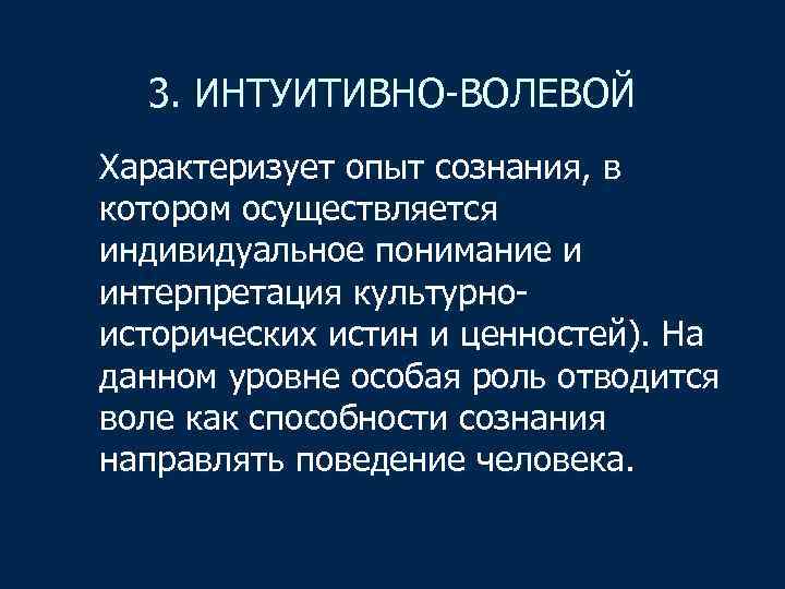 3. ИНТУИТИВНО-ВОЛЕВОЙ Характеризует опыт сознания, в котором осуществляется индивидуальное понимание и интерпретация культурноисторических истин