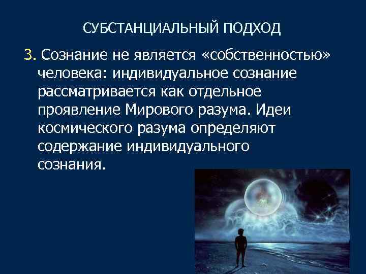 СУБСТАНЦИАЛЬНЫЙ ПОДХОД 3. Сознание не является «собственностью» человека: индивидуальное сознание рассматривается как отдельное проявление