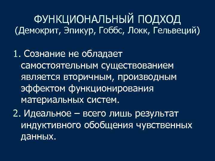ФУНКЦИОНАЛЬНЫЙ ПОДХОД (Демокрит, Эпикур, Гоббс, Локк, Гельвеций) 1. Сознание не обладает самостоятельным существованием является
