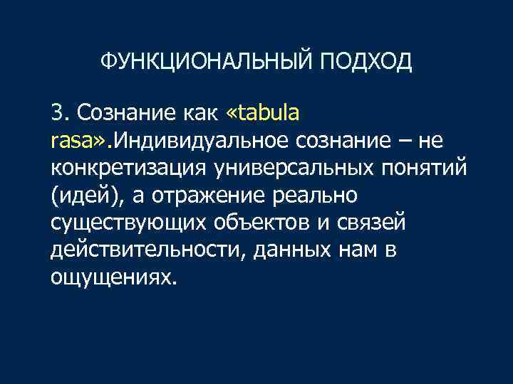 ФУНКЦИОНАЛЬНЫЙ ПОДХОД 3. Сознание как «tabula rasa» . Индивидуальное сознание – не конкретизация универсальных