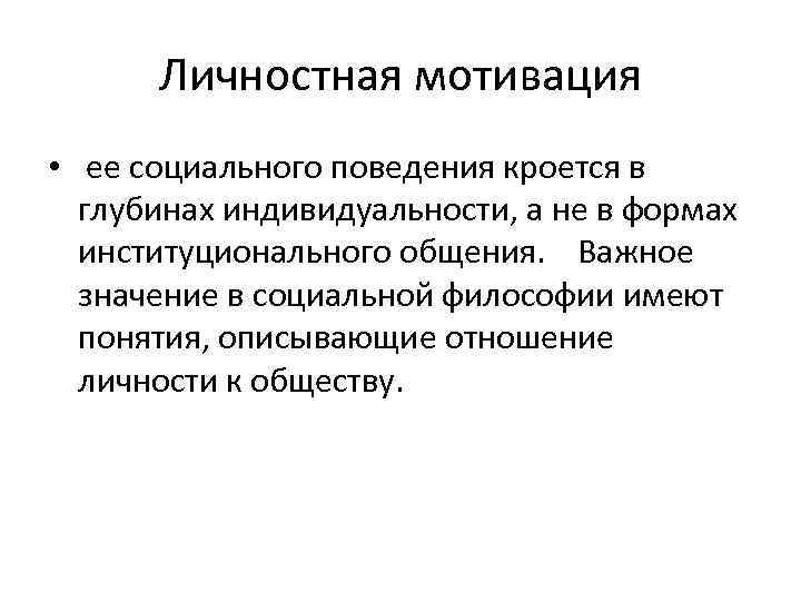 Личностная мотивация • ее социального поведения кроется в глубинах индивидуальности, а не в формах