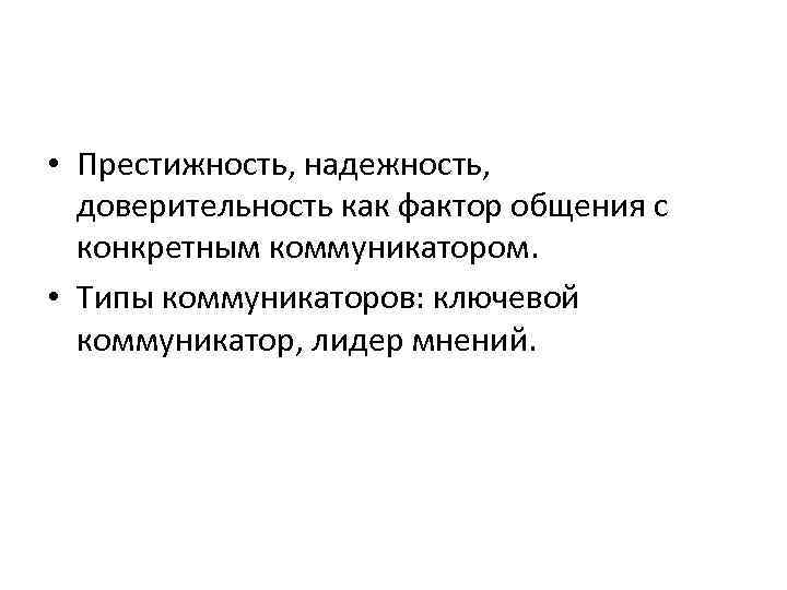  • Престижность, надежность, доверительность как фактор общения с конкретным коммуникатором. • Типы коммуникаторов: