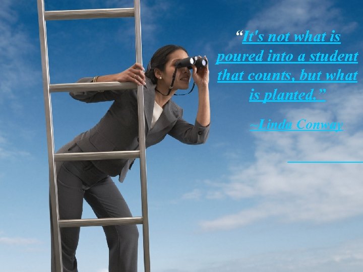 “It's not what is poured into a student that counts, but what is planted.