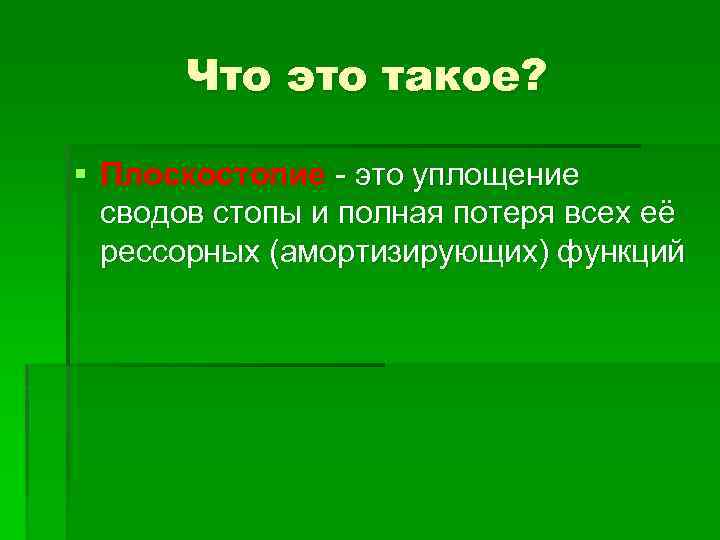 Что это такое? § Плоскостопие - это уплощение сводов стопы и полная потеря всех