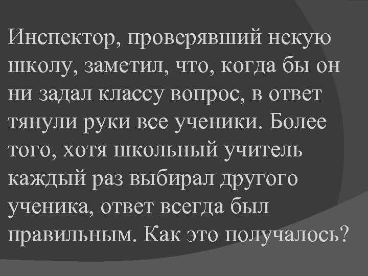 Инспектор, проверявший некую школу, заметил, что, когда бы он ни задал классу вопрос, в