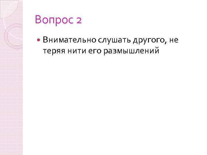 Вопрос 2 Внимательно слушать другого, не теряя нити его размышлений 