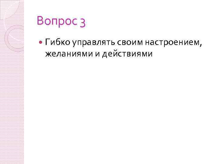 Вопрос 3 Гибко управлять своим настроением, желаниями и действиями 