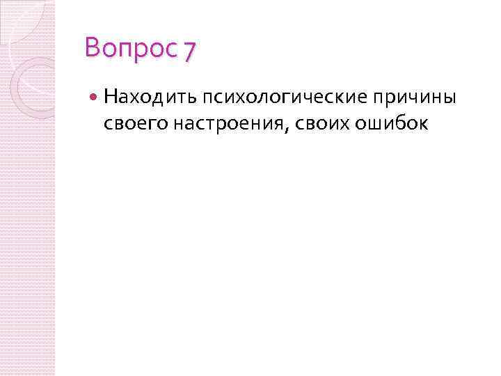 Вопрос 7 Находить психологические причины своего настроения, своих ошибок 