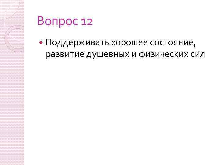 Вопрос 12 Поддерживать хорошее состояние, развитие душевных и физических сил 