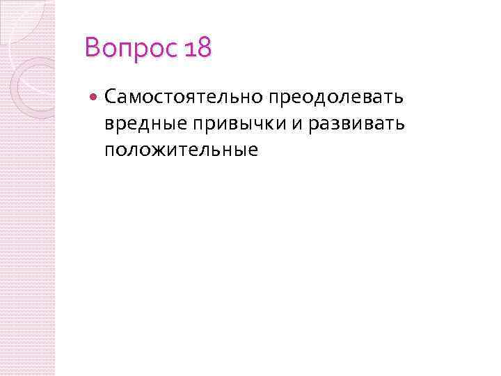 Вопрос 18 Самостоятельно преодолевать вредные привычки и развивать положительные 