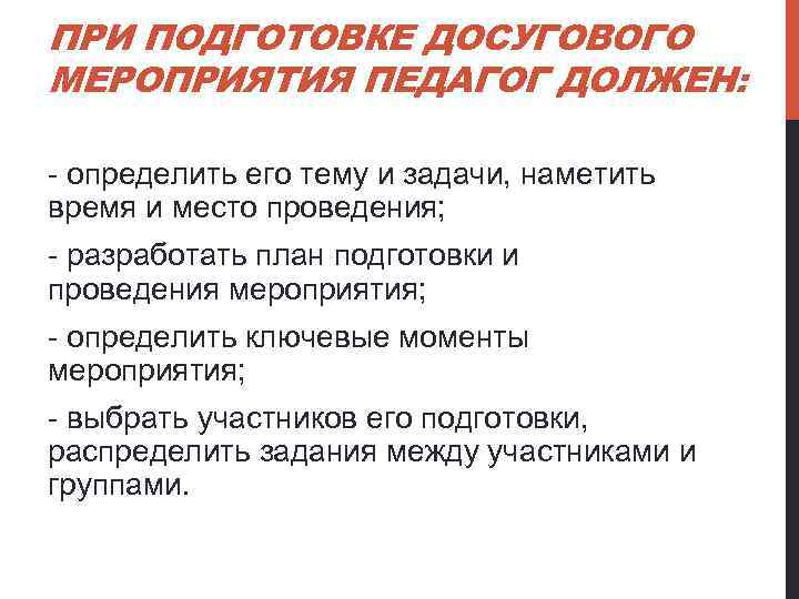 ПРИ ПОДГОТОВКЕ ДОСУГОВОГО МЕРОПРИЯТИЯ ПЕДАГОГ ДОЛЖЕН: - определить его тему и задачи, наметить время