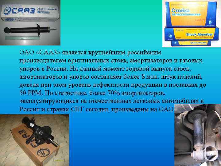 ОАО «СААЗ» является крупнейшим российским производителем оригинальных стоек, амортизаторов и газовых упоров в России.