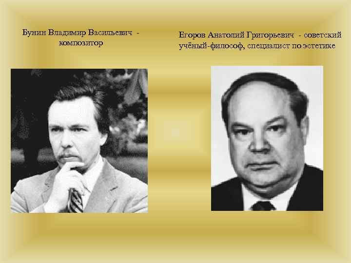 Бунин Владимир Васильевич - композитор Егоров Анатолий Григорьевич - советский учёный-философ, специалист по эстетике