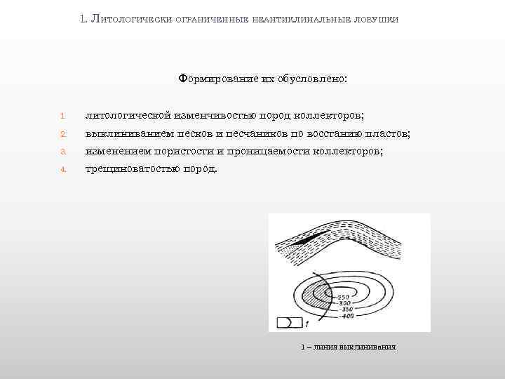 1. ЛИТОЛОГИЧЕСКИ ОГРАНИЧЕННЫЕ НЕАНТИКЛИНАЛЬНЫЕ ЛОВУШКИ Формирование их обусловлено: 1. литологической изменчивостью пород коллекторов; 2.