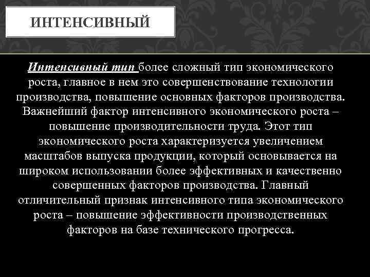 ИНТЕНСИВНЫЙ Интенсивный тип более сложный тип экономического роста, главное в нем это совершенствование технологии