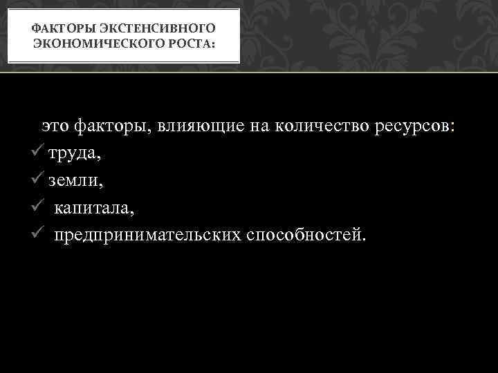 ФАКТОРЫ ЭКСТЕНСИВНОГО ЭКОНОМИЧЕСКОГО РОСТА: это факторы, влияющие на количество ресурсов: ü труда, ü земли,
