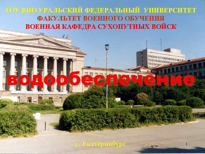 ГОУ ВПО УРАЛЬСКИЙ ФЕДЕРАЛЬНЫЙ УНИВЕРСИТЕТ ФАКУЛЬТЕТ ВОЕННОГО ОБУЧЕНИЯ ВОЕННАЯ КАФЕДРА СУХОПУТНЫХ ВОЙСК водообеспечение г.