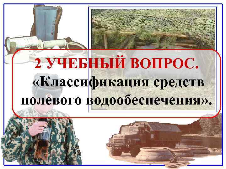 2 УЧЕБНЫЙ ВОПРОС. «Классификация средств полевого водообеспечения» . 