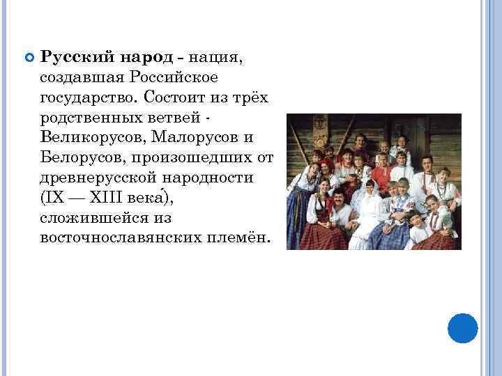 Русский народ - нация, создавшая Российское государство. Состоит из трёх родственных ветвей Великорусов,